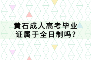 黄石成人高考毕业证属于全日制吗?