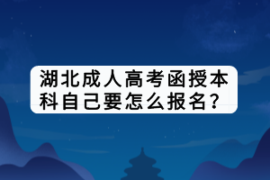 湖北成人高考函授本科自己要怎么报名？