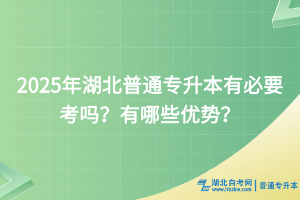 2025年湖北普通专升本有必要考吗？有哪些优势？