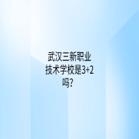 武汉三新职业技术学校是3+2吗？