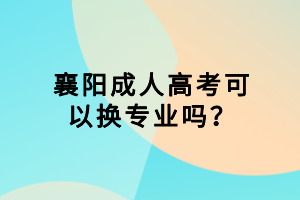 襄阳成人高考可以换专业吗？