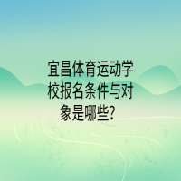 宜昌体育运动学校报名条件与对象是哪些？