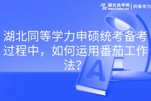 湖北同等学力申硕统考备考过程中，如何运用番茄工作法？