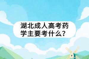 湖北成人高考药学主要考什么？