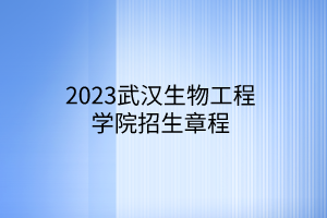 2023武汉生物工程学院招生章程