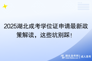 2025湖北成考学位证申请最新政策解读，这些坑别踩！