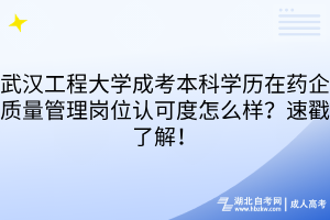 武汉工程大学成考本科学历在药企质量管理岗位认可度怎么样？速戳了解！