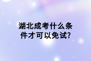 湖北成考什么条件才可以免试?