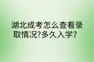 湖北成考怎么查看录取情况?多久入学？