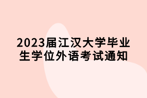 2023届江汉大学毕业生学位外语考试通知