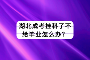 湖北成考挂科了不给毕业怎么办？
