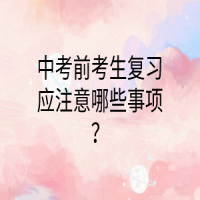中考前考生复习应注意哪些事项？