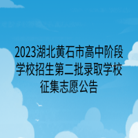 2023湖北黄石市高中阶段学校招生第二批录取学校征集志愿公告