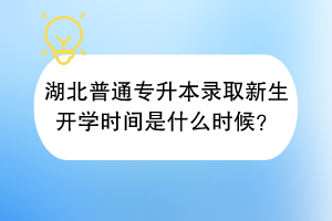 湖北普通专升本录取新生开学时间是什么时候？