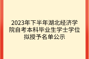 2023年下半年湖北经济学院自考本科毕业生学士学位拟授予名单公示