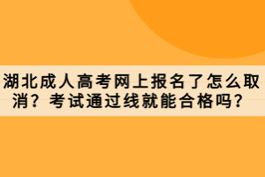 湖北成人高考网上报名了怎么取消？考试通过线就能合格吗？