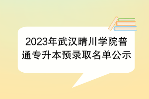 2023年武汉晴川学院普通专升本预录取名单公示