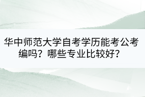 华中师范大学自考学历能考公考编吗？哪些专业比较好？