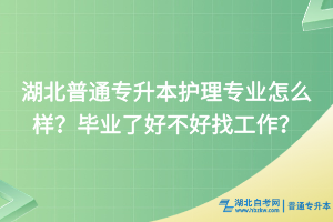 湖北普通专升本护理专业怎么样？毕业了好不好找工作？