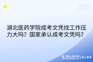 湖北医药学院成考文凭找工作压力大吗？国家承认成考文凭吗？