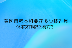 黄冈自考本科要花多少钱？具体花在哪些地方？