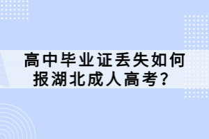 高中毕业证丢失如何报湖北成人高考？