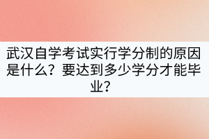 武汉自学考试实行学分制的原因是什么？要达到多少学分才能毕业？