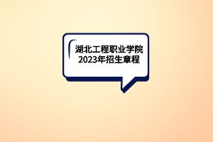 湖北工程职业学院2023年招生章程