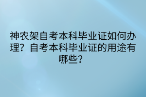 神农架自考本科毕业证如何办理？自考本科毕业证的用途有哪些？