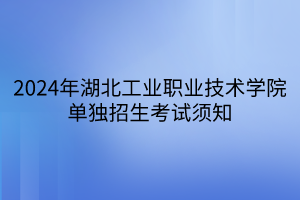 2024年湖北工业职业技术学院单独招生考试须知