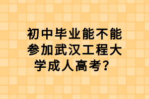 初中毕业能不能参加武汉工程大学成人高考？