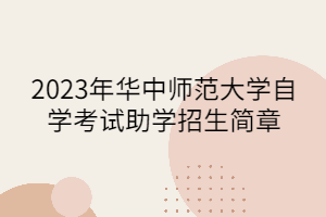 2023年华中师范大学自学考试助学招生简章