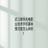 武汉南华光电职业技术学校基本情况是怎么样的？