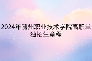 2024年随州职业技术学院高职单独招生章程