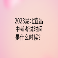 2023湖北宜昌中考考试时间是什么时候？