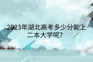 2023年湖北高考多少分能上二本大学呢？