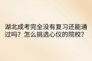 湖北成考完全没有复习还能通过吗？怎么挑选心仪的院校？