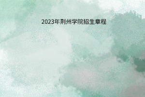 2023年荆州学院招生章程