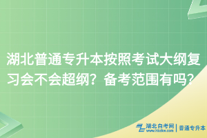 湖北普通专升本按照考试大纲复习会不会超纲？备考范围有吗？