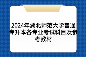 2024年湖北师范大学普通专升本各专业考试科目及参考教材