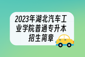 2023年湖北汽车工业学院普通专升本招生简章