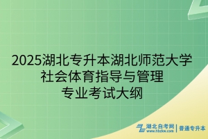 2025年湖北师范大学普通专升本社会体育指导与管理专业考试大纲