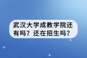 武汉大学成教学院还有吗？还在招生吗？