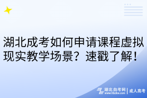 湖北成考如何申请课程虚拟现实教学场景？速戳了解！