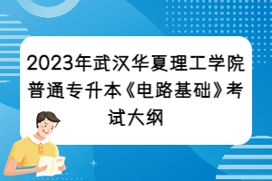 2023年武汉华夏理工学院普通专升本《电路基础》考试大纲