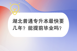 湖北普通专升本最快要几年？能提前毕业吗？