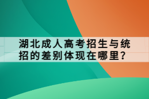 湖北成人高考招生与统招的差别体现在哪里？