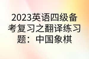 2023英语四级备考复习之翻译练习题：中国象棋