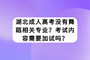 湖北成人高考没有舞蹈相关专业？考试内容需要加试吗？