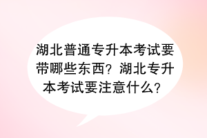 湖北普通专升本考试要带哪些东西？湖北专升本考试要注意什么？